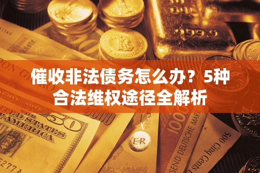 北京催收非法债务怎么办？5种合法维权途径全解析