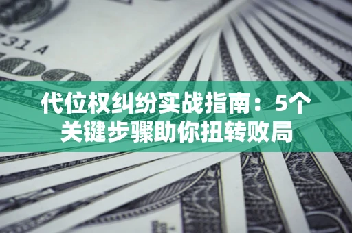 北京代位权纠纷实战指南：5个关键步骤助你扭转败局