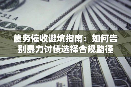 北京债务催收避坑指南：如何告别暴力讨债选择合规路径