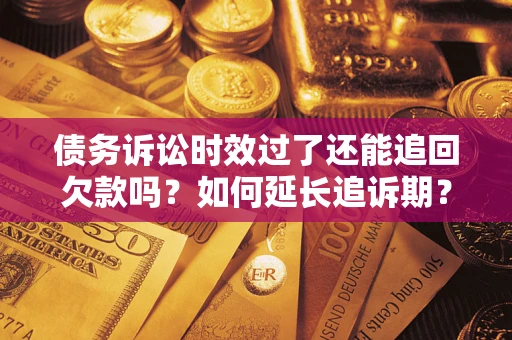 北京债务诉讼时效过了还能追回欠款吗？如何延长追诉期？