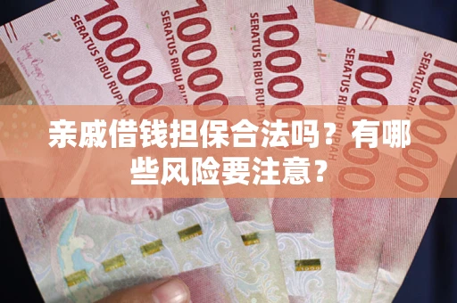 北京亲戚借钱担保合法吗？有哪些风险要注意？