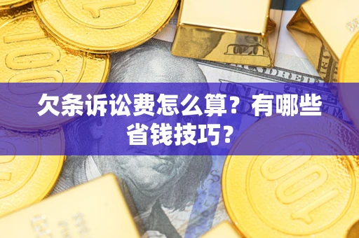 北京欠条诉讼费怎么算？有哪些省钱技巧？