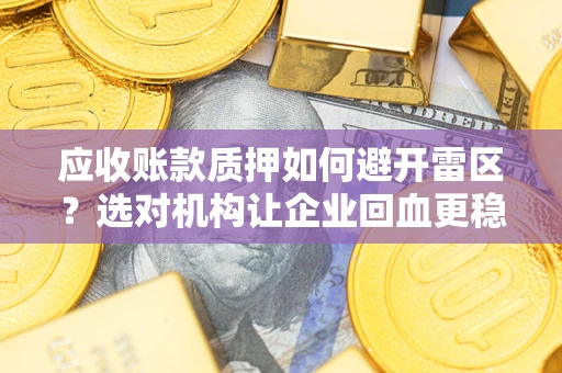 北京应收账款质押如何避开雷区？选对机构让企业回血更稳