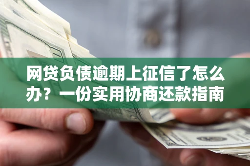 北京网贷负债逾期上征信了怎么办？一份实用协商还款指南请收好