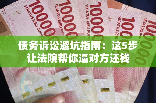 北京债务诉讼避坑指南：这5步让法院帮你逼对方还钱
