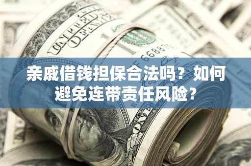 北京亲戚借钱担保合法吗？如何避免连带责任风险？