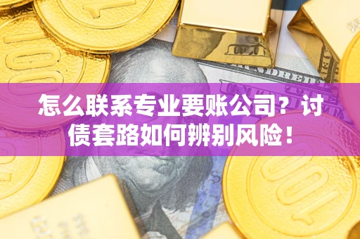北京怎么联系专业要账公司？讨债套路如何辨别风险！