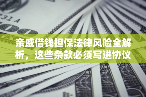 北京亲戚借钱担保法律风险全解析，这些条款必须写进协议