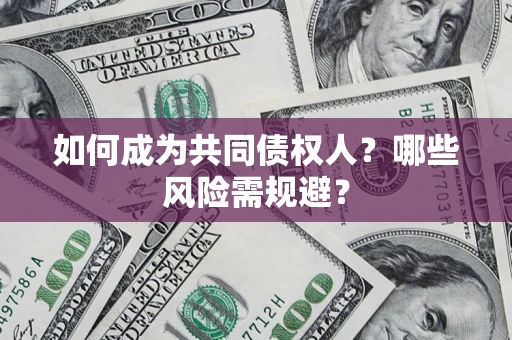 北京如何成为共同债权人？哪些风险需规避？