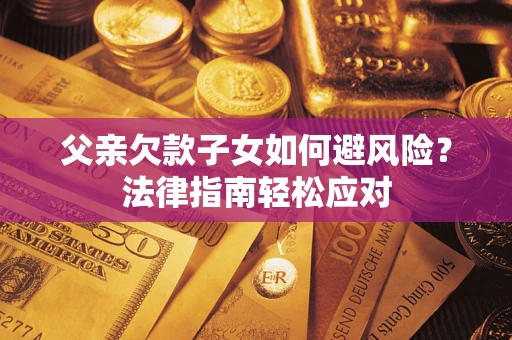 北京父亲欠款子女如何避风险？法律指南轻松应对