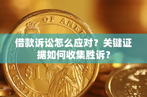 北京借款诉讼怎么应对？关键证据如何收集胜诉？
