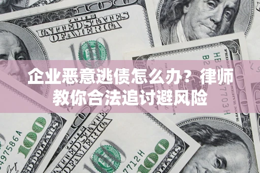 北京企业恶意逃债怎么办？律师教你合法追讨避风险