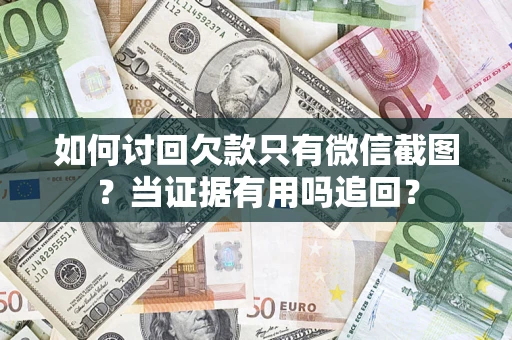 北京如何讨回欠款只有微信截图？当证据有用吗追回？