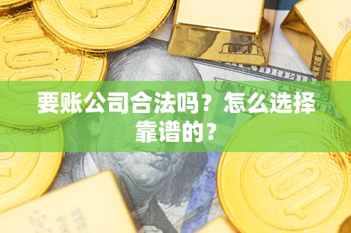 北京要账公司合法吗？怎么选择靠谱的？