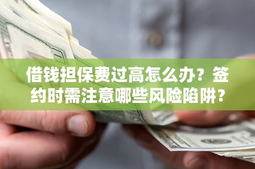 北京借钱担保费过高怎么办？签约时需注意哪些风险陷阱？