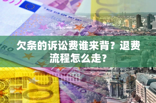 北京欠条的诉讼费谁来背？退费流程怎么走？