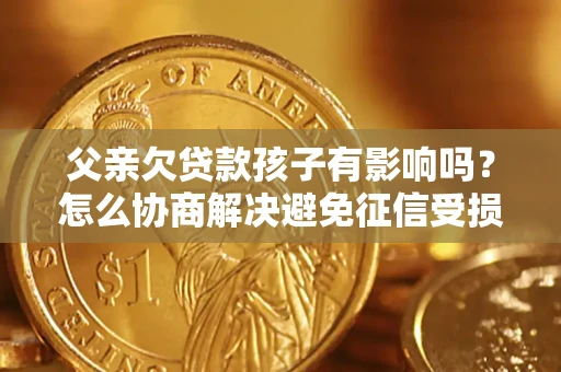 北京父亲欠贷款孩子有影响吗？怎么协商解决避免征信受损？