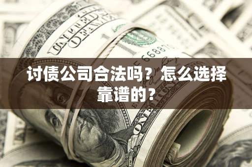 北京讨债公司合法吗？怎么选择靠谱的？