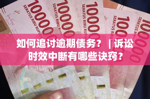北京如何追讨逾期债务？ | 诉讼时效中断有哪些诀窍？