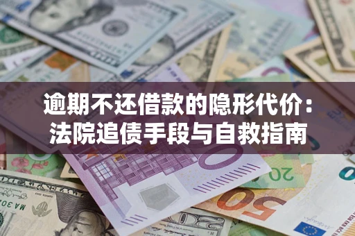 北京逾期不还借款的隐形代价：法院追债手段与自救指南