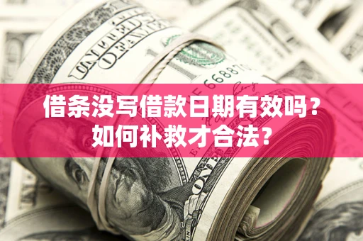 北京借条没写借款日期有效吗？如何补救才合法？
