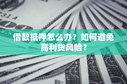 北京借款抵押怎么办？如何避免高利贷风险？