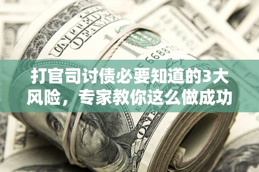 北京打官司讨债必要知道的3大风险，专家教你这么做成功率飙升