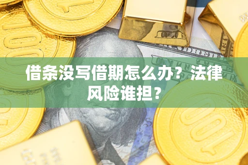 北京借条没写借期怎么办？法律风险谁担？